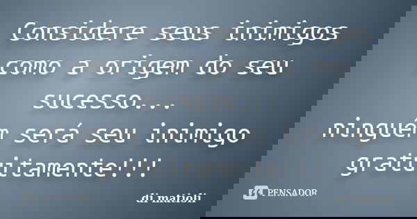 Considere seus inimigos como a origem do seu sucesso... ninguém será seu inimigo gratuitamente!!!... Frase de di matioli.