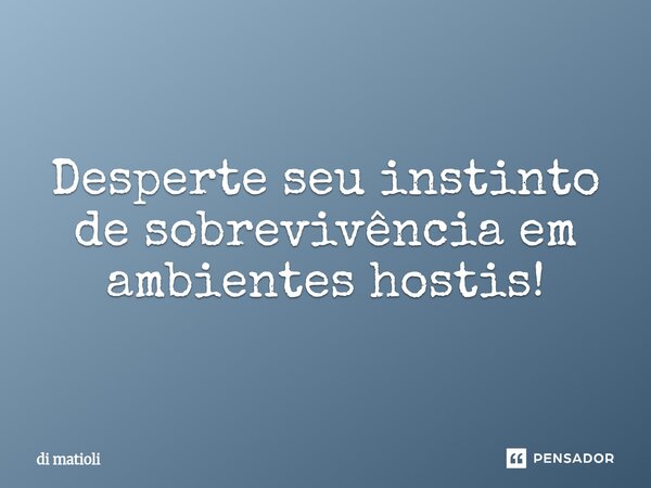 Desperte seu instinto de sobrevivência em ambientes hostis!⁠... Frase de di matioli.