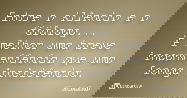 Entre o silêncio e o diálogo... É melhor uma breve inconveniência que uma longa insistência.... Frase de di matioli.