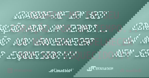 GUARDE-ME EM SEU CORAÇÃO POR UM TEMPO... LÁ NÃO VOU ENVELHECER NEM SER ESQUECIDO!!!... Frase de di matioli.