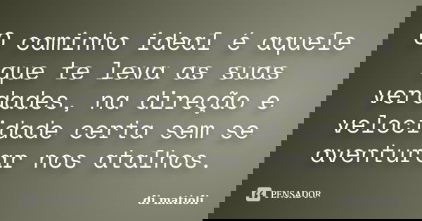 O caminho ideal é aquele que te leva as suas verdades, na direção e velocidade certa sem se aventurar nos atalhos.... Frase de di.matioli.