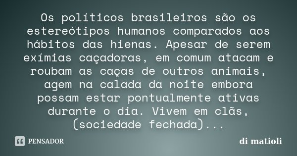 Os políticos brasileiros são os estereótipos humanos comparados aos hábitos das hienas. Apesar de serem exímias caçadoras, em comum atacam e roubam as caças de ... Frase de di matioli.
