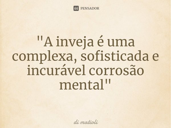 ⁠"A inveja é uma complexa, sofisticada e incurável corrosão mental"... Frase de di matioli.