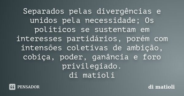 Separados pelas divergências e unidos pela necessidade; Os políticos se sustentam em interesses partidários, porém com intensões coletivas de ambição, cobiça, p... Frase de di matioli.