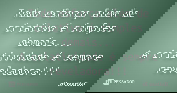 Todo esforço além de criativo é simples demais... A criatividade é sempre reveladora!!!... Frase de di matioli.