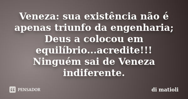 Veneza: sua existência não é apenas triunfo da engenharia; Deus a colocou em equilíbrio...acredite!!! Ninguém sai de Veneza indiferente.... Frase de di matioli.