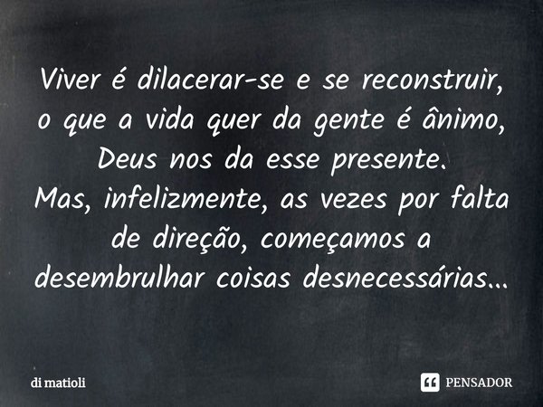 ⁠Viver é dilacerar-se e se reconstruir, o que a vida quer da gente é ânimo, Deus nos da esse presente.
Mas, infelizmente, as vezes por falta de direção, começam... Frase de di matioli.