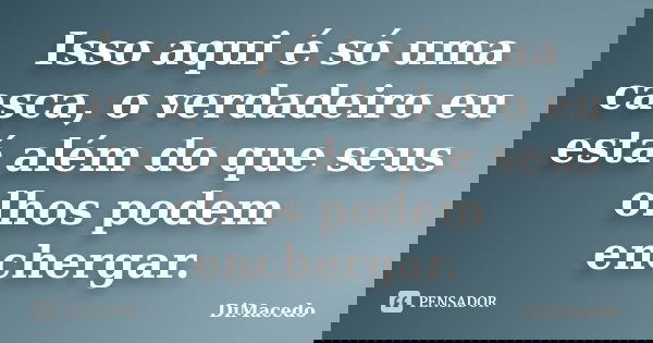 Isso aqui é só uma casca, o verdadeiro eu está além do que seus olhos podem enchergar.... Frase de DiMacedo.
