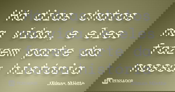 Há dias chatos na vida, e eles fazem parte da nossa história... Frase de Dimas Mietto.