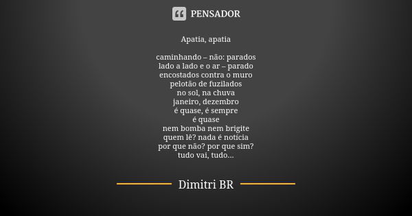 Apatia, apatia caminhando – não:... Dimitri BR - Pensador