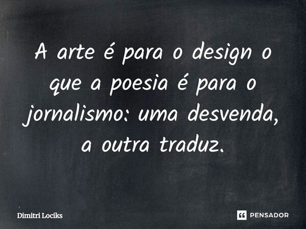 ⁠A arte é para o design o que a poesia é para o jornalismo: uma desvenda, a outra traduz.... Frase de Dimitri Lociks.