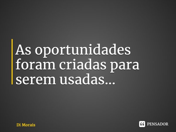 ⁠As oportunidades foram criadas para serem usadas...... Frase de Di Morais.