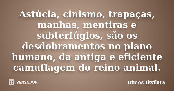 Astúcia, cinismo, trapaças, manhas, mentiras e subterfúgios, são os desdobramentos no plano humano, da antiga e eficiente camuflagem do reino animal.... Frase de Dimos Iksilara.