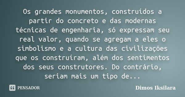 Os grandes monumentos, construídos a partir do concreto e das modernas técnicas de engenharia, só expressam seu real valor, quando se agregam a eles o simbolism... Frase de Dimos Iksilara.