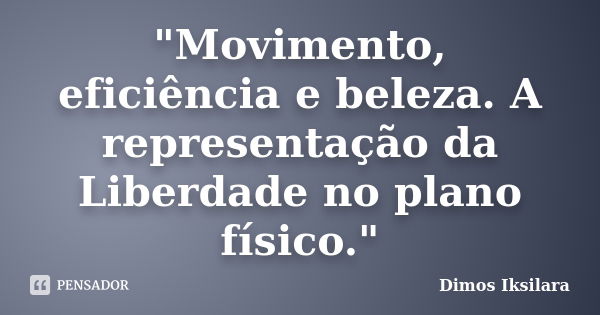 "Movimento, eficiência e beleza. A representação da Liberdade no plano físico."... Frase de Dimos Iksilara.