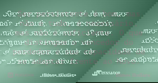 Ser persistente é bom, mas não é tudo, é necessário, mas não é suficiente. O que distingue o vencedor do perdedor é sua capacidade de se adaptar frente ao Novo.... Frase de Dimos Iksilara.