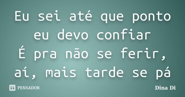 Eu sei até que ponto eu devo confiar É pra não se ferir, aí, mais tarde se pá... Frase de Dina Di.