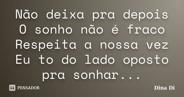 Não deixa pra depois O sonho não é fraco Respeita a nossa vez Eu to do lado oposto pra sonhar...... Frase de Dina Di.