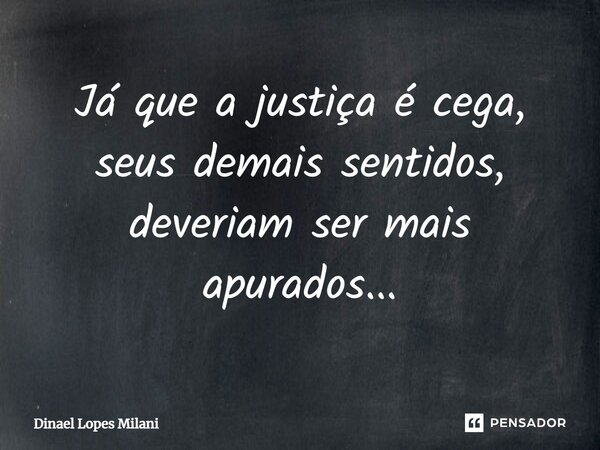 ⁠Já que a justiça é cega, seus demais sentidos, deveriam ser mais apurados...... Frase de Dinael Lopes Milani.