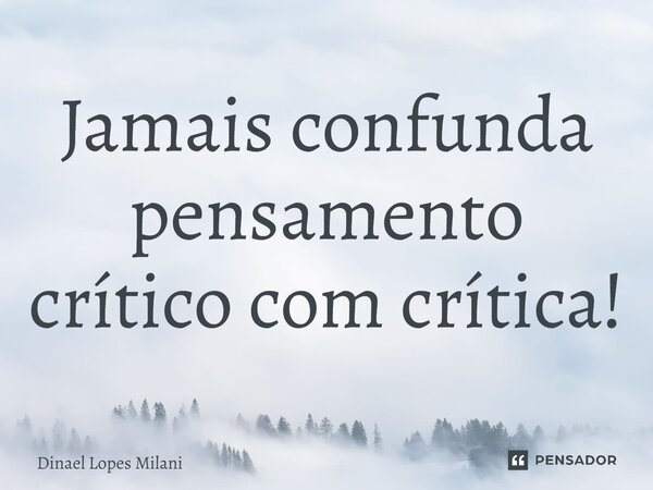 ⁠Jamais confunda pensamento crítico com crítica!... Frase de Dinael Lopes Milani.