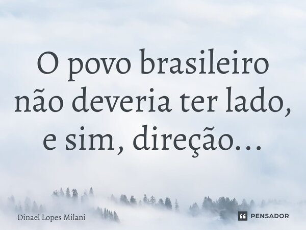 ⁠O povo brasileiro não deveria ter lado, e sim, direção...... Frase de Dinael Lopes Milani.