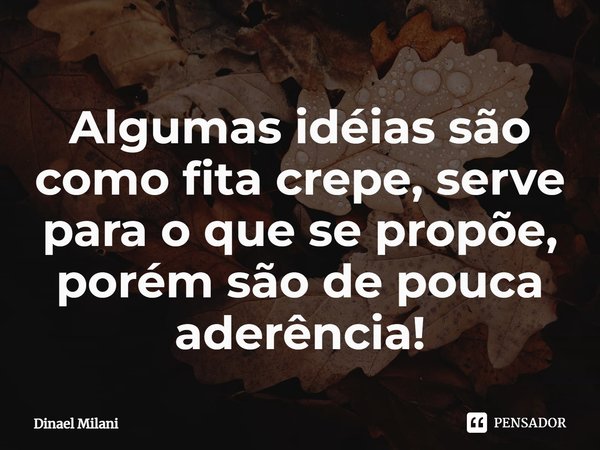 ⁠Algumas idéias são como fita crepe, serve para o que se propõe, porém são de pouca aderência!... Frase de Dinael Milani.