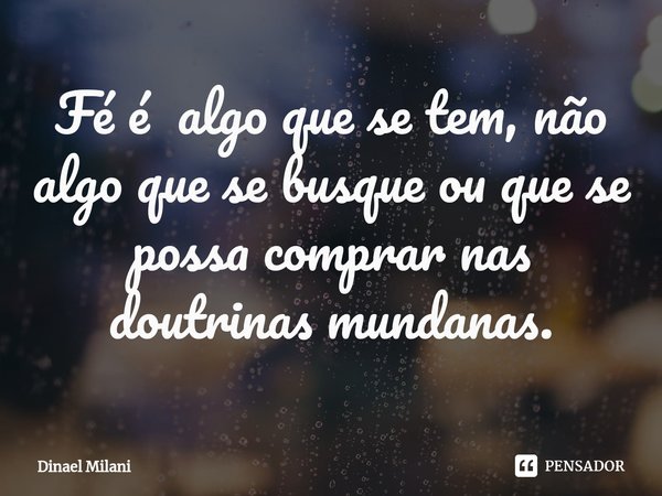 ⁠Fé é algo que se tem, não algo que se busque ou que se possa comprar nas doutrinas mundanas.... Frase de Dinael Milani.