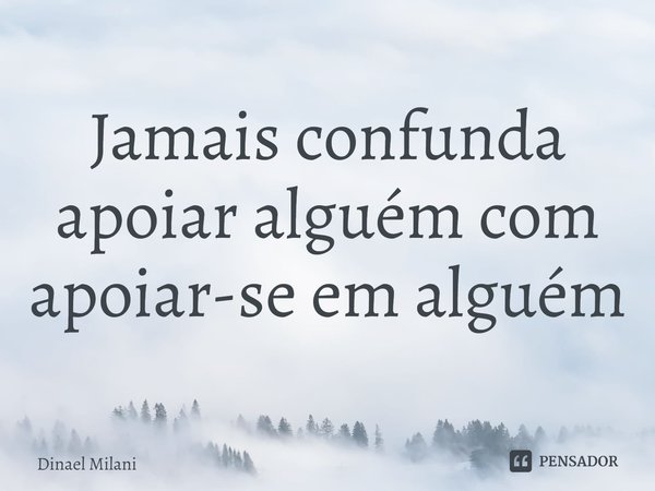 ⁠Jamais confunda apoiar alguém com apoiar-se em alguém... Frase de Dinael Milani.