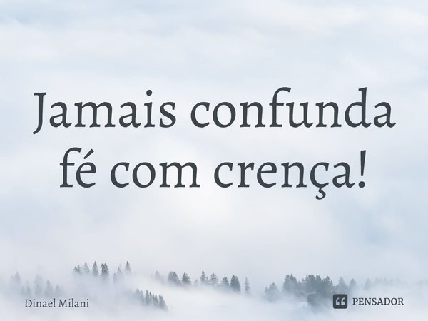 ⁠Jamais confunda fé com crença!... Frase de Dinael Milani.