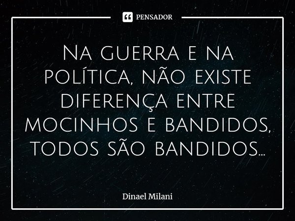 ⁠Na guerra e na política, não existe diferença entre mocinhos e bandidos, todos são bandidos...... Frase de Dinael Milani.