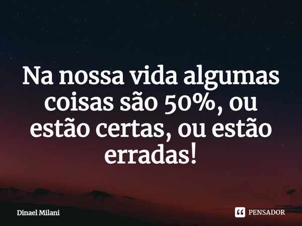 ⁠
Na nossa vida algumas coisas são 50%, ou estão certas, ou estão erradas!... Frase de Dinael Milani.