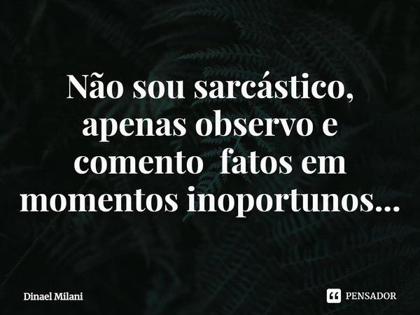 ⁠Não sou sarcástico, apenas observo e comento fatos em momentos inoportunos...... Frase de Dinael Milani.