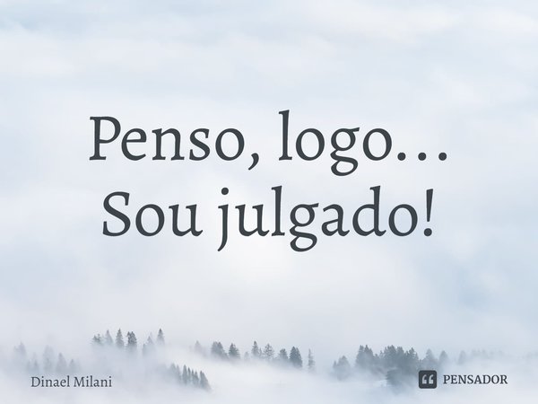 ⁠Penso, logo...
Sou julgado!... Frase de Dinael Milani.