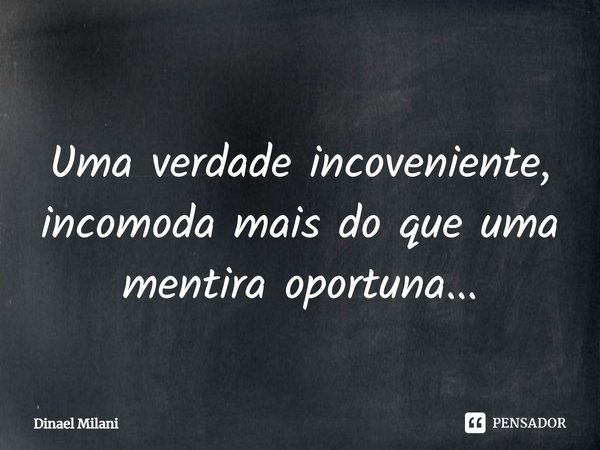 ⁠
Uma verdade inconveniente, incomoda mais do que uma mentira oportuna...... Frase de Dinael Milani.