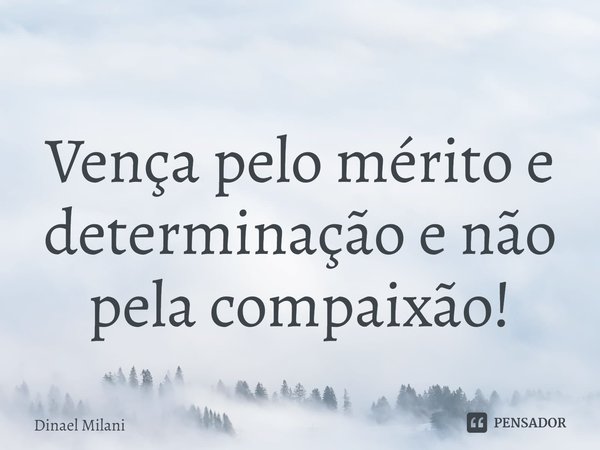 ⁠
Vença pelo mérito e determinação e não pela compaixão!... Frase de Dinael Milani.