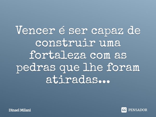 ⁠Vencer é ser capaz de construir uma fortaleza com as pedras que lhe foram atiradas...... Frase de Dinael Milani.