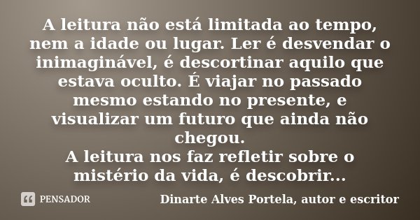 A leitura não está limitada ao tempo, nem a idade ou lugar. Ler é desvendar o inimaginável, é descortinar aquilo que estava oculto. É viajar no passado mesmo es... Frase de Dinarte Alves Portela, autor e escritor.