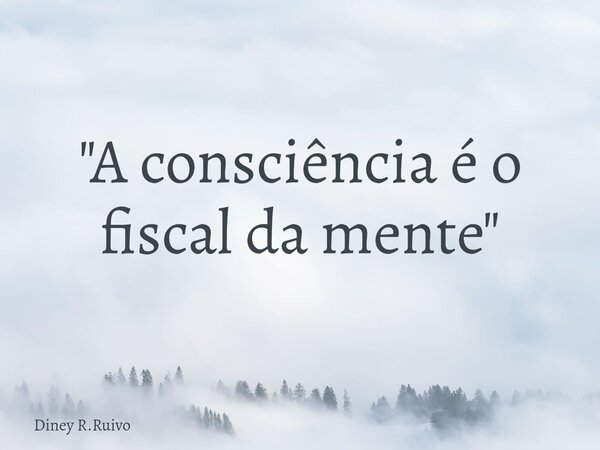 "A consciência é o fiscal da mente "... Frase de Diney R.Ruivo.