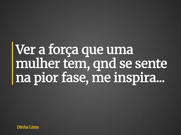 ⁠Ver a força que uma mulher tem, qnd se sente na pior fase, me inspira...... Frase de Dinha Lima.