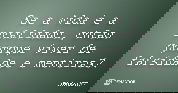 Se a vida é a realidade, então porque viver de falsidade e mentiras?... Frase de Dinho157.