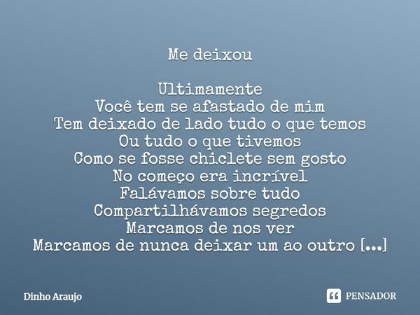 Me deixou Ultimamente Você tem se afastado de mim Tem deixado de lado tudo o que temos Ou tudo o que tivemos Como se fosse chiclete sem gosto No começo era incr... Frase de Dinho Araujo.