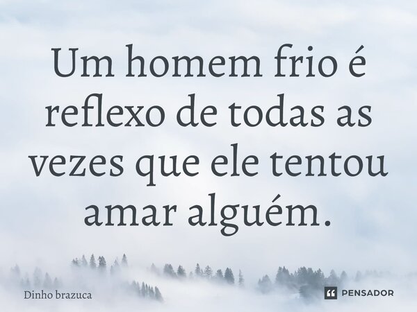 Um homem frio e reflexo de todas vezes que ele tentou amar alguem⁠... Frase de Dinho brazuca.