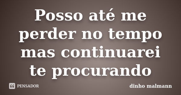 Posso até me perder no tempo mas continuarei te procurando... Frase de dinho malmann.