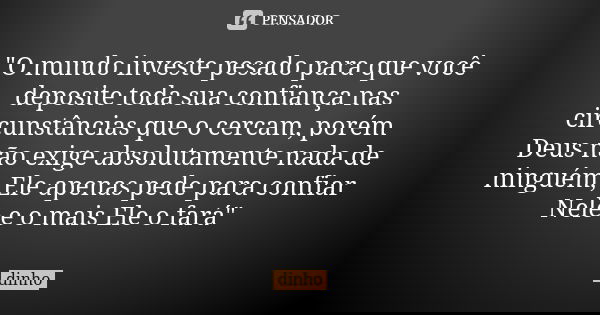 "O mundo investe pesado para que você deposite toda sua confiança nas circunstâncias que o cercam, porém Deus não exige absolutamente nada de ninguém, Ele ... Frase de Dinho.