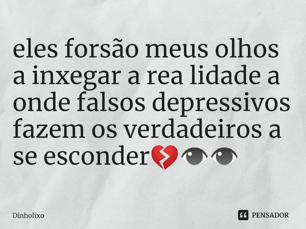 ⁠Eles forçam meus olhos a enxergar a realidade, na qual falsos depressivos fazem com que os verdadeiros se escondam 💔👁👁... Frase de Dinholixo.