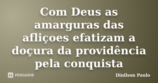 Com Deus as amarguras das afliçoes efatizam a doçura da providência pela conquista... Frase de Dinilson Paulo.