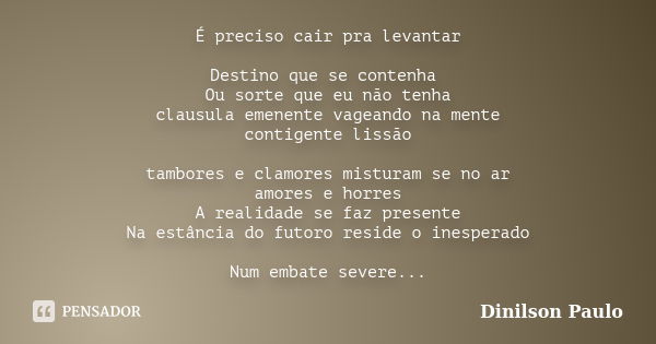 É preciso cair pra levantar Destino que se contenha Ou sorte que eu não tenha clausula emenente vageando na mente contigente lissão tambores e clamores misturam... Frase de Dinilson Paulo.