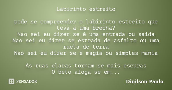 Labirinto estreito pode se compreender o labirinto estreito que leva a uma brecha? Nao sei eu dizer se é uma entrada ou saida Nao sei eu dizer se estrada de asf... Frase de Dinilson paulo.