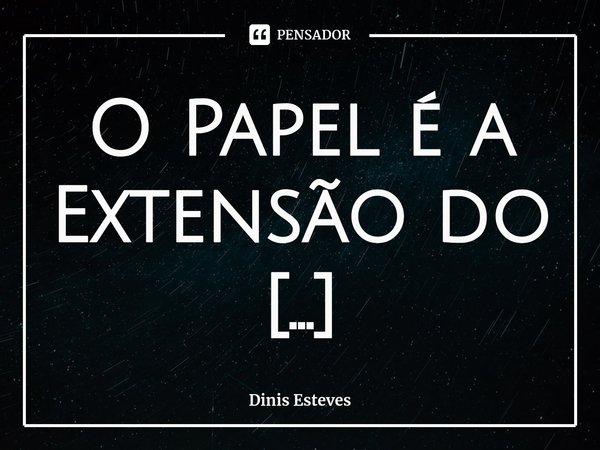 ⁠O Papel é a Extensão do Pensamento.... Frase de Dinis Esteves.