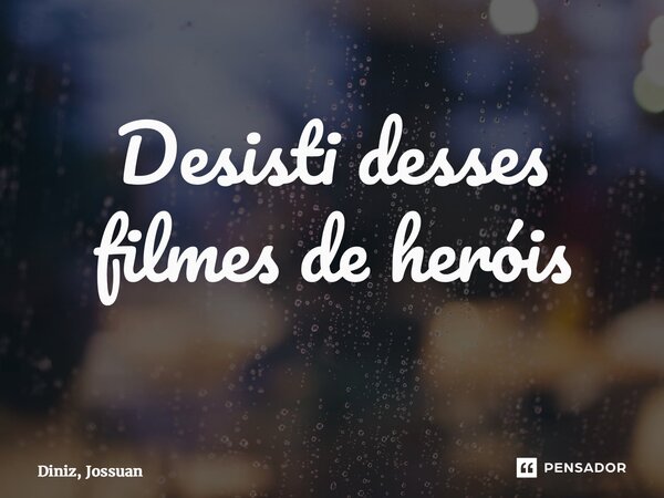 Desisti desses filmes de heróis ⁠... Frase de Diniz, Jossuan.